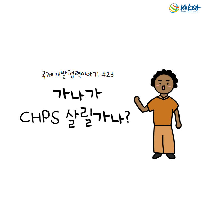 [국제개발협력이야기 #23] 가나가 CHPS 살릴가나? (가나 CHPS 기반의 지역보건체계 강화사업)